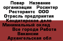 Повар › Название организации ­ Росинтер Ресторантс, ООО › Отрасль предприятия ­ Кондитерское дело › Минимальный оклад ­ 25 000 - Все города Работа » Вакансии   . Архангельская обл.,Архангельск г.